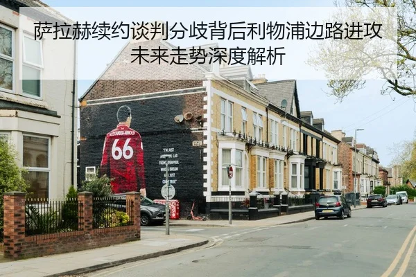 萨拉赫续约谈判分歧背后利物浦边路进攻未来走势深度解析
