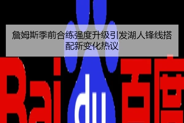 詹姆斯季前合练强度升级引发湖人锋线搭配新变化热议