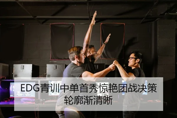 EDG青训中单首秀惊艳团战决策轮廓渐清晰