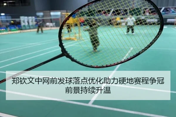郑钦文中网前发球落点优化助力硬地赛程争冠前景持续升温