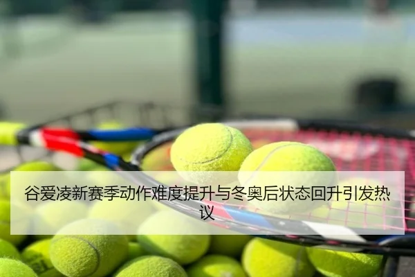 谷爱凌新赛季动作难度提升与冬奥后状态回升引发热议